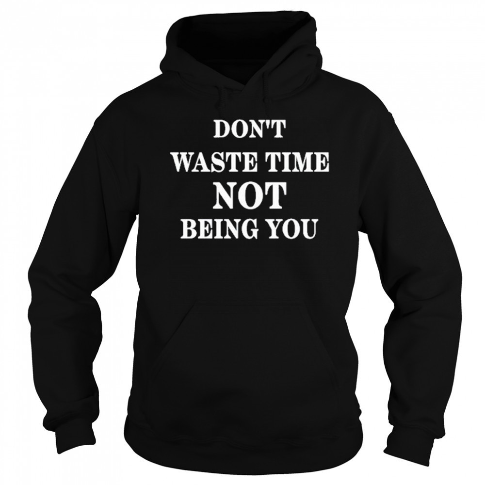 Don’t Waste Time Not Being You Shirt Hoodie