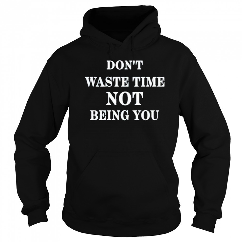 Don’t Waste Time Not Being You Shirt Hoodie