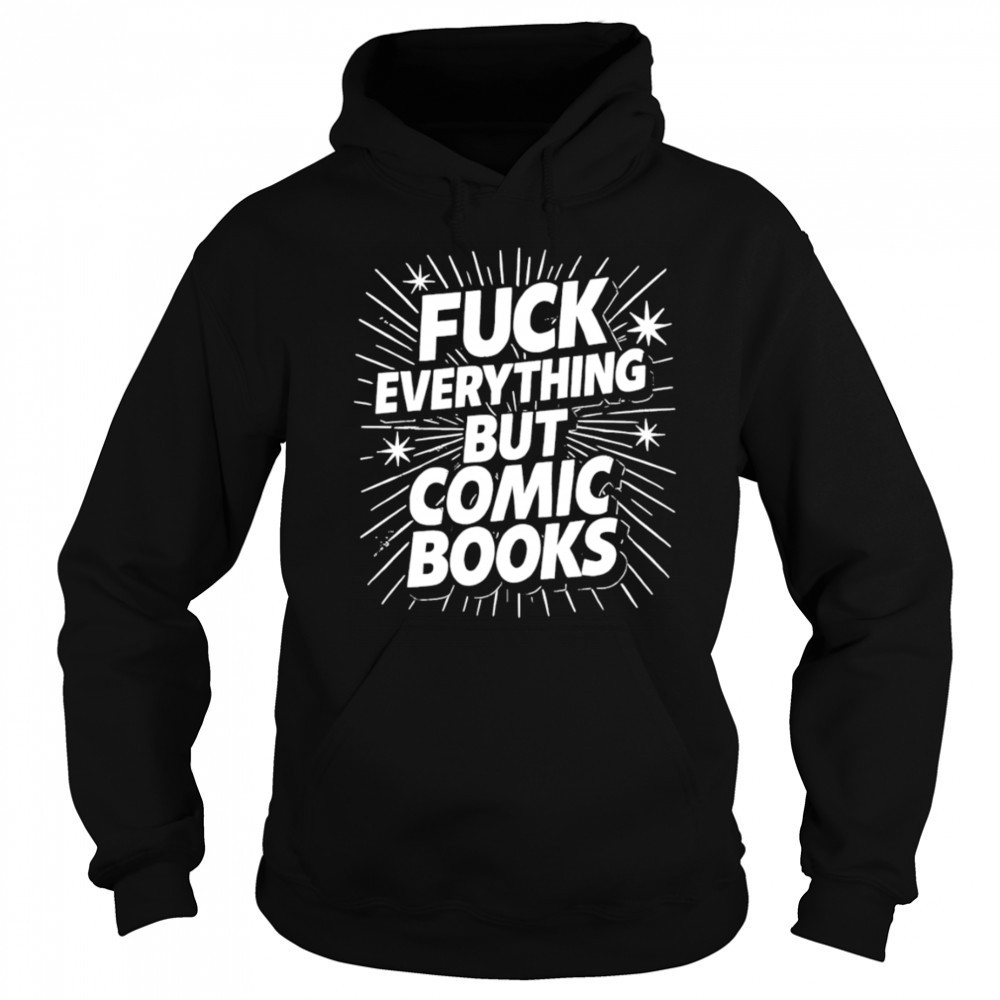 Fuck Everything But Comic Books shirt Hoodie