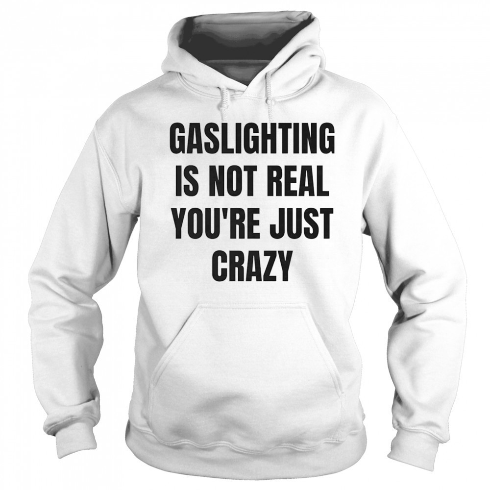 Gaslightning is not real you’re just crazy shirt Hoodie