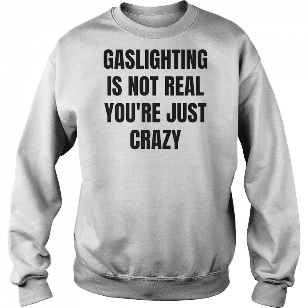 Gaslightning is not real you’re just crazy shirt Sweatshirt