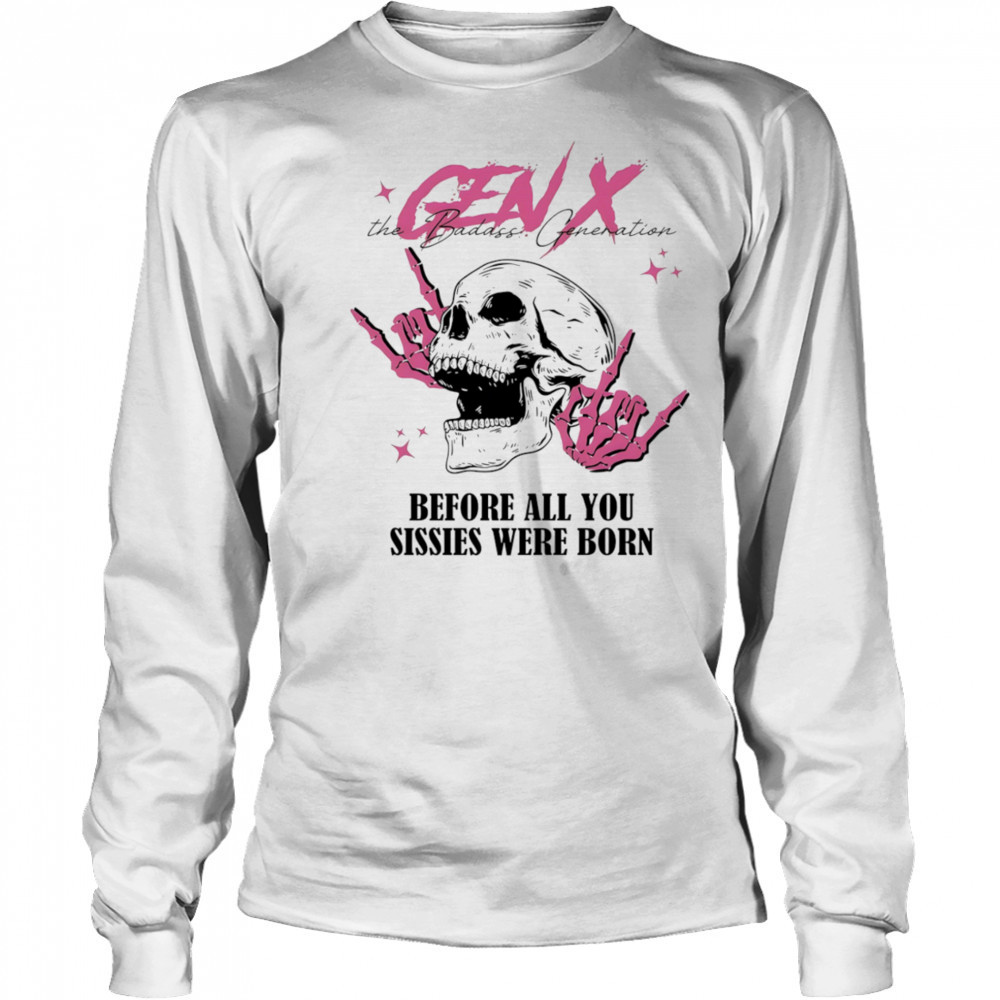 Gen X before all you sissies were born shirt Long Sleeved