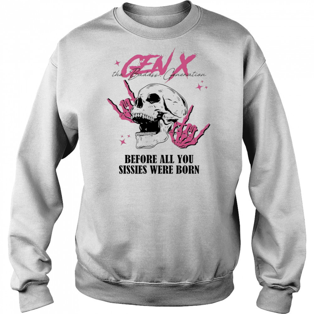 Gen X before all you sissies were born shirt Sweatshirt