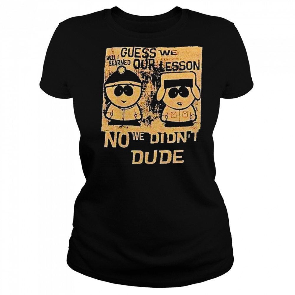 Guess We Our Lesson No We Didnt Dude Shirt Women's T-shirt