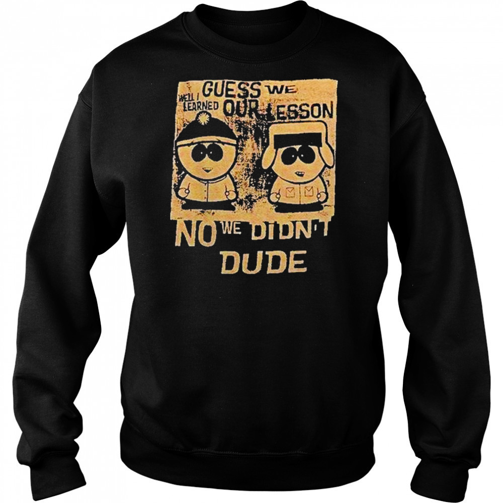 Guess We Our Lesson No We Didnt Dude Shirt Sweatshirt