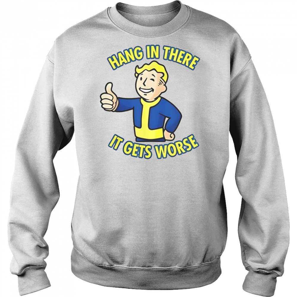 Hang In There It Gets Worse Sarcastic Thumb Fallout T-Shirt Sweatshirt