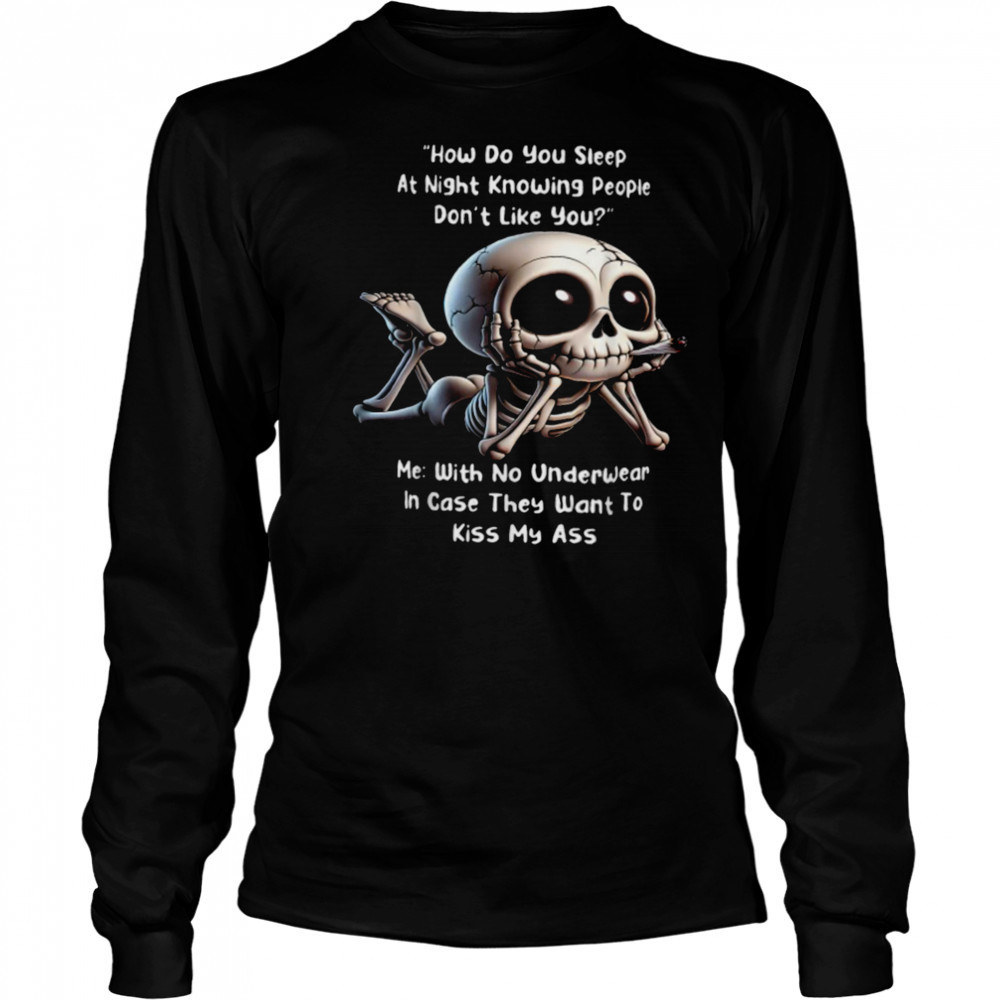 How Do You Sleep At Night Knowing People Don’t Like You Me With No Underwear In Case They Want To Kiss My Ass Skeleton T shirts Long Sleeved