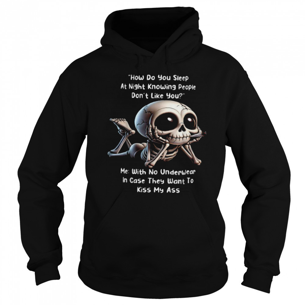 How Do You Sleep At Night Knowing People Don’t Like You Me With No Underwear In Case They Want To Kiss My Ass Skeleton T shirts Hoodie