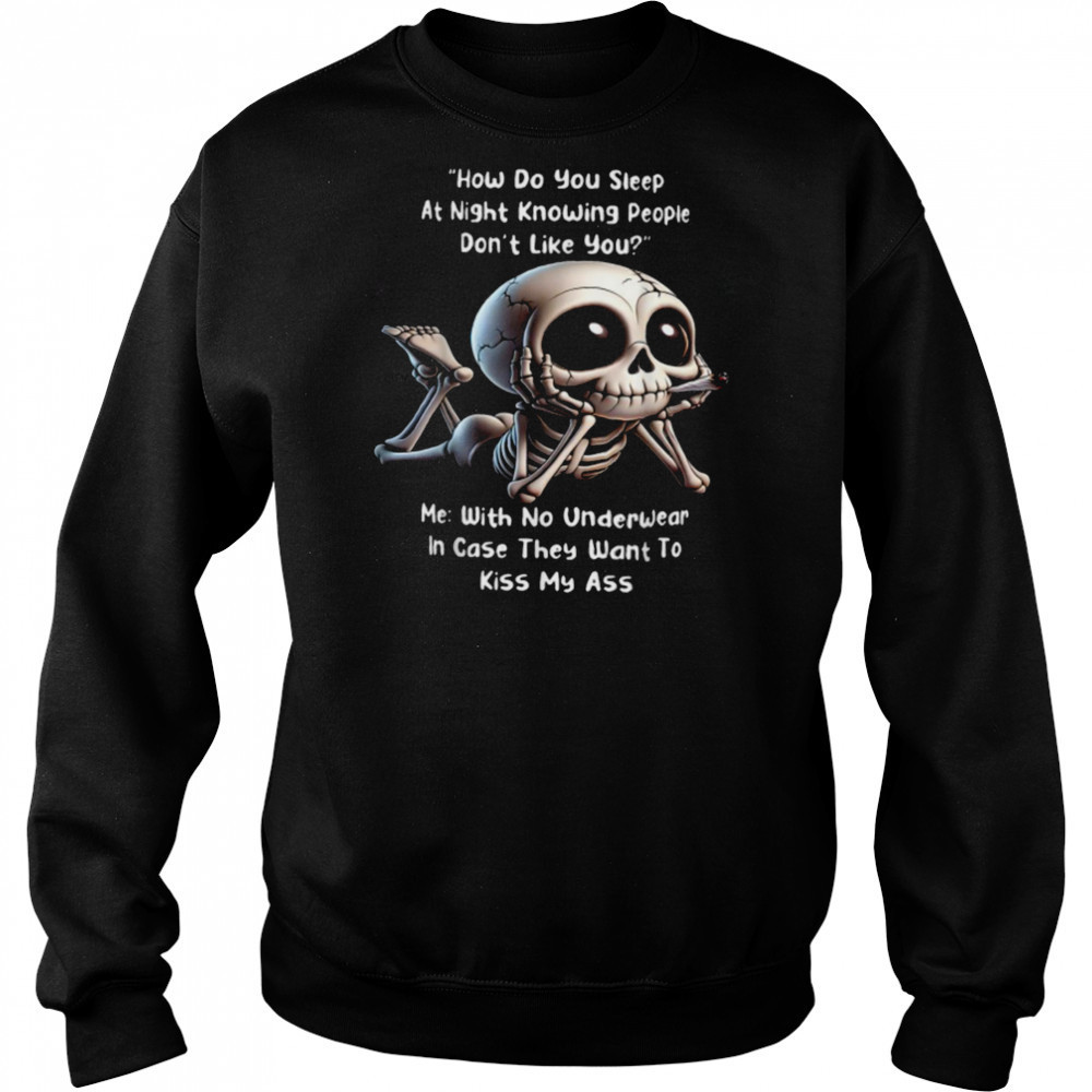How Do You Sleep At Night Knowing People Don’t Like You Me With No Underwear In Case They Want To Kiss My Ass Skeleton T shirts Sweatshirt