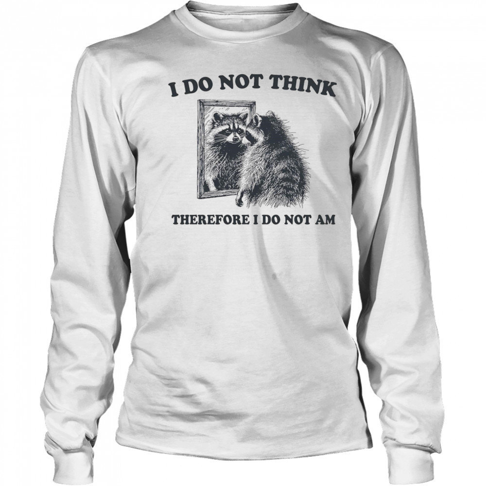I do not think therefore I do not am raccoon shirt Long Sleeved