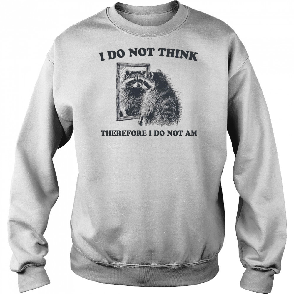 I do not think therefore I do not am raccoon shirt Sweatshirt