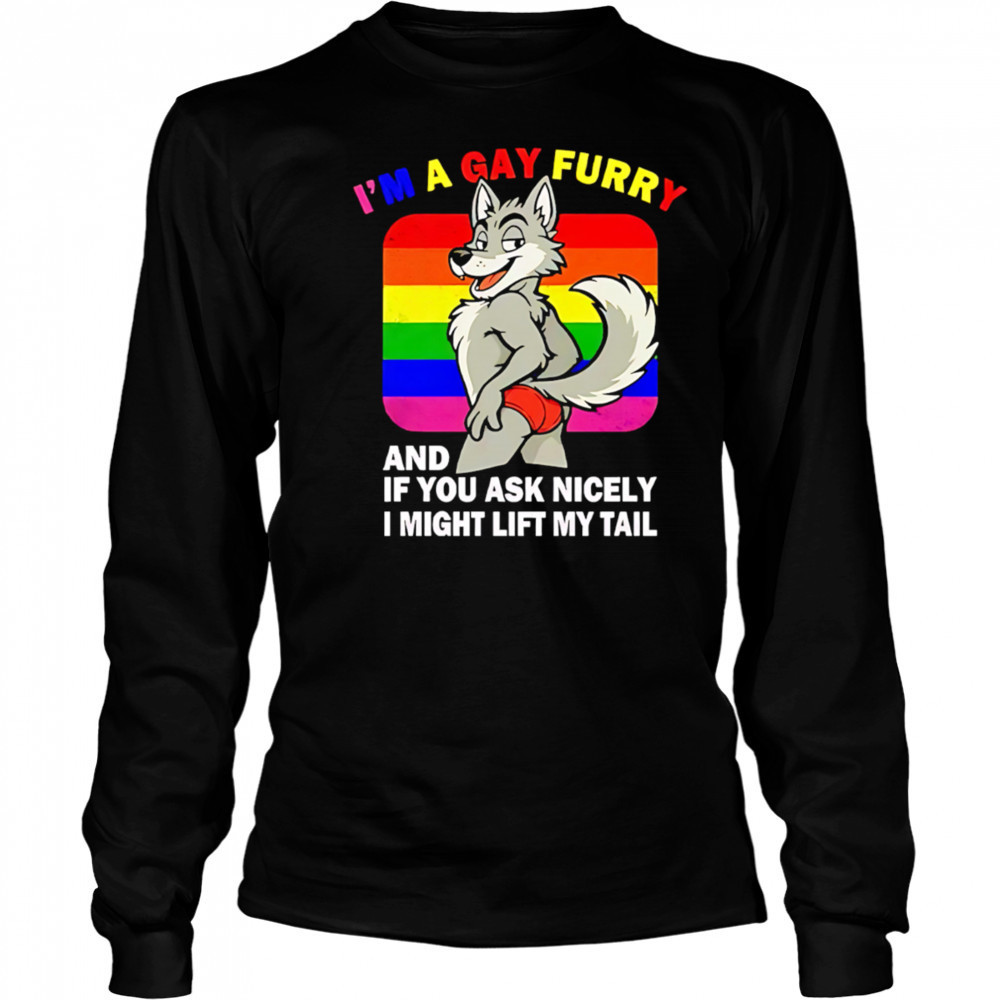 I’m A Gay Furry And If You Ask Nicely I Might Lift My Tail shirt Long Sleeved