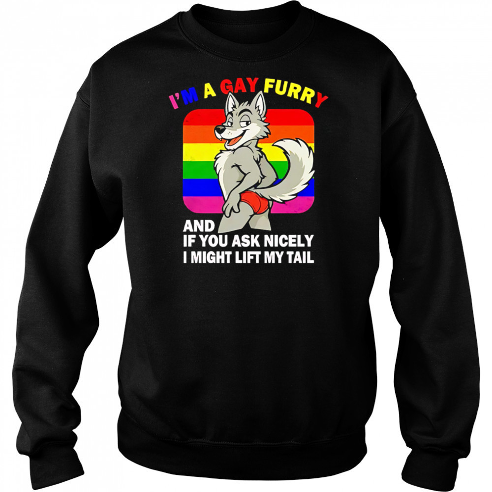 I’m A Gay Furry And If You Ask Nicely I Might Lift My Tail shirt Sweatshirt