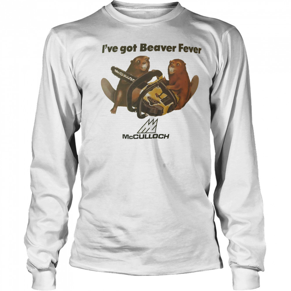 I’ve got Beaver fever shirt Long Sleeved