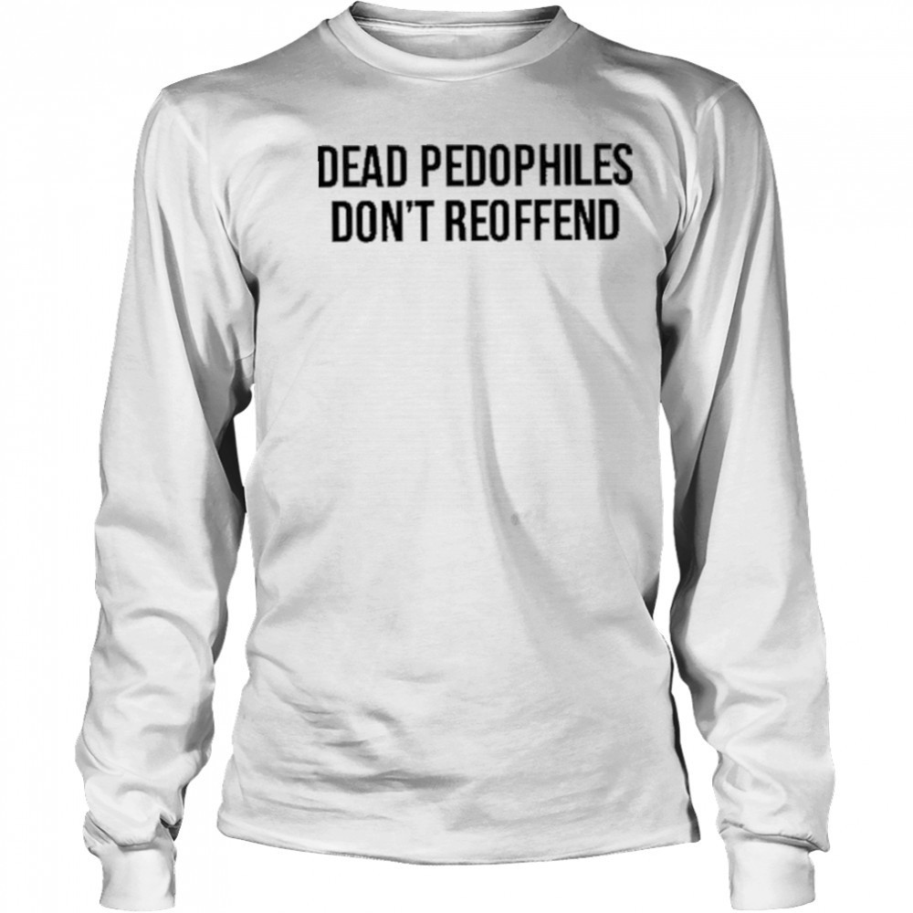 Justjenrx Dead Pedophiles Don’t Reoffen Shirt Long Sleeved