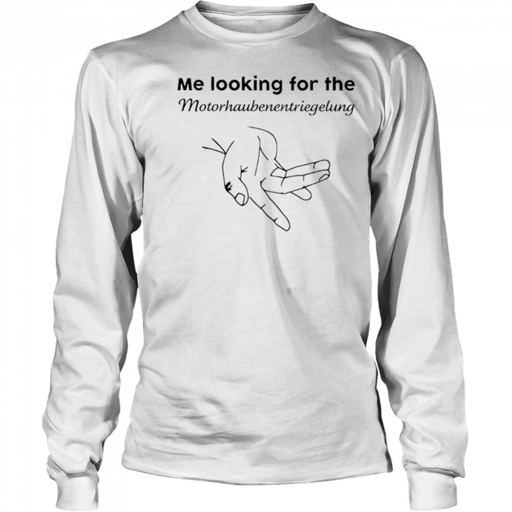 Me Looking For The Motorhaube Entriegelung shirt Long Sleeved