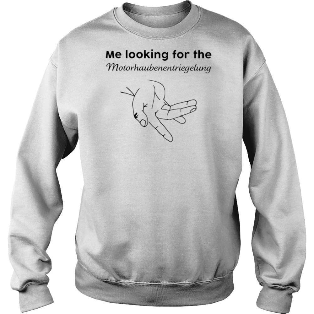 Me Looking For The Motorhaube Entriegelung shirt Sweatshirt