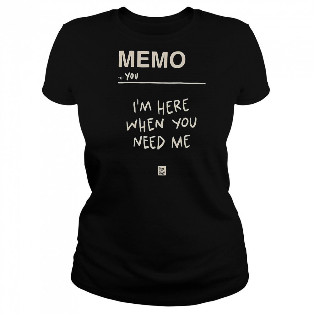 Memo To You I’m Here When You Need Me To Write Love On Her Arms T-Shirt Women's T-shirt