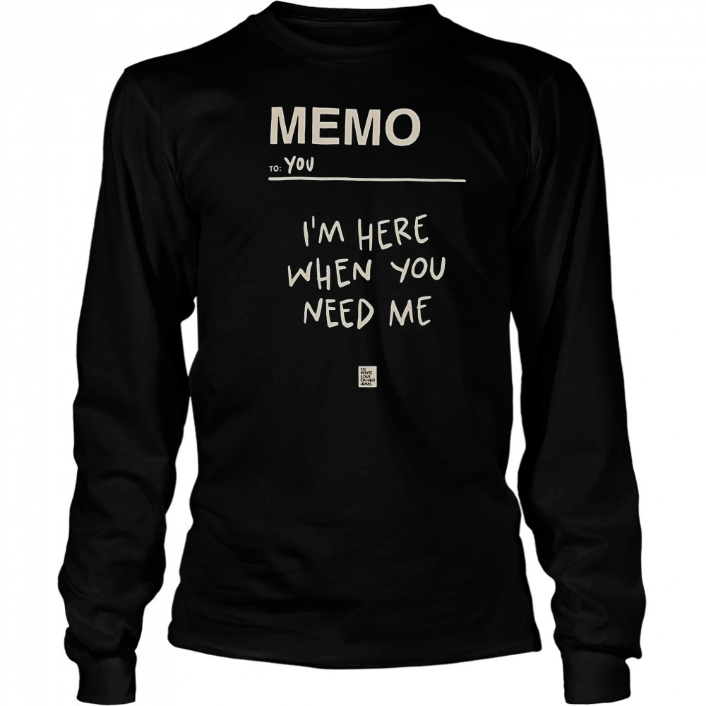 Memo To You I’m Here When You Need Me To Write Love On Her Arms T-Shirt Long Sleeved