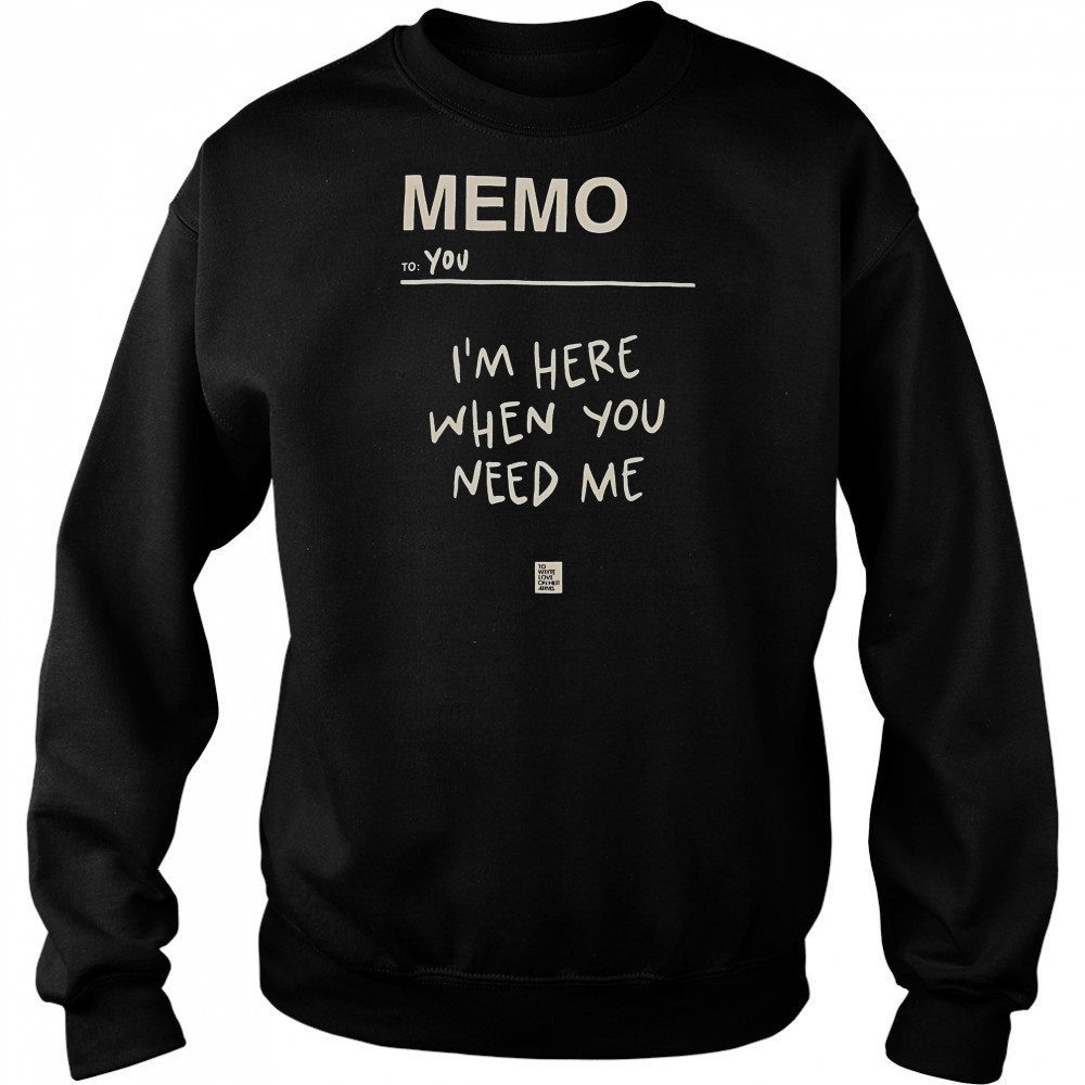 Memo To You I’m Here When You Need Me To Write Love On Her Arms T-Shirt Sweatshirt