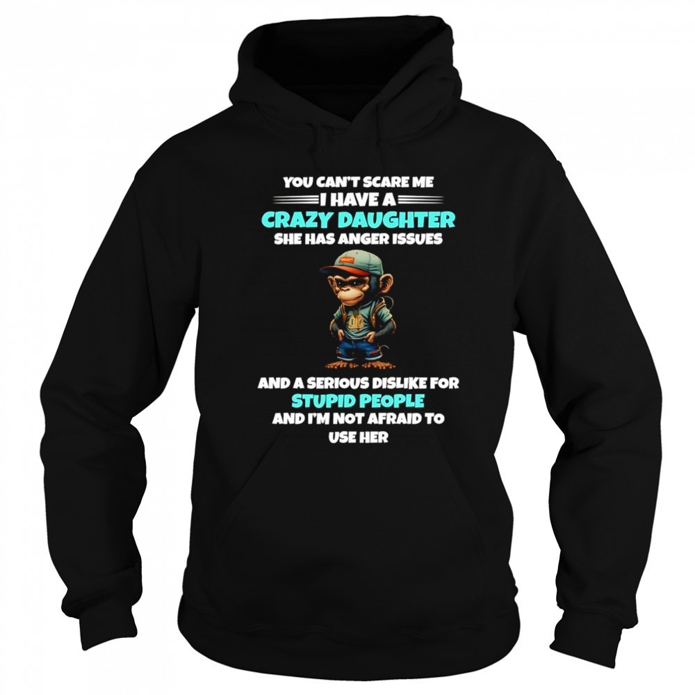 Monkey you can’t scare me I have a crazy daughter she has anger issues shirt Hoodie