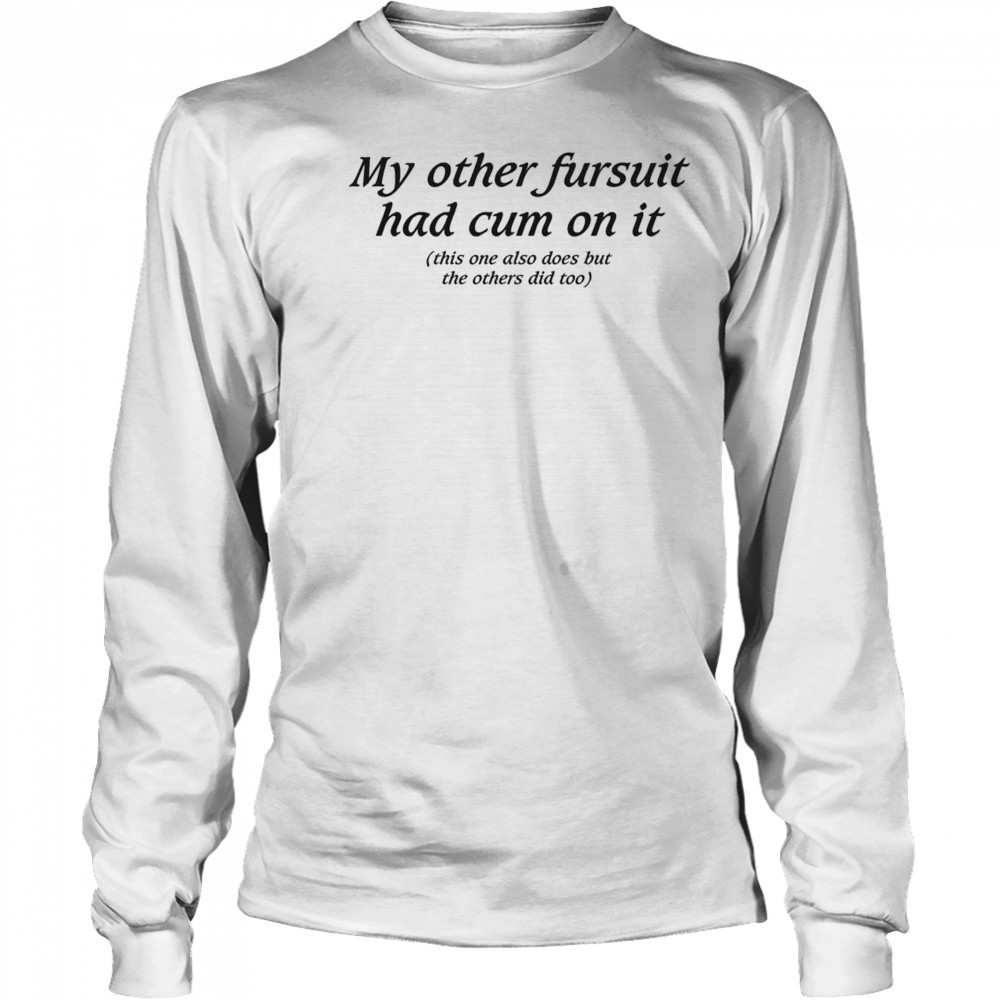 My Other Fursuit Had Cum On It Shirt Long Sleeved