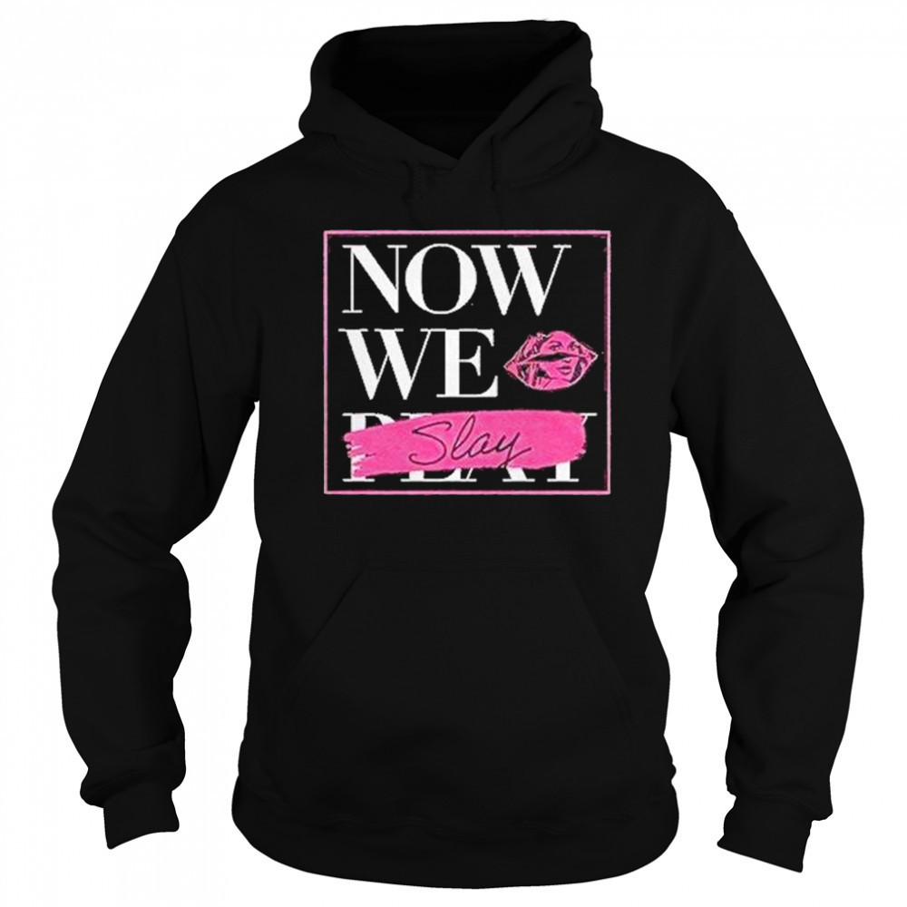 Now We Slay Shirt Hoodie