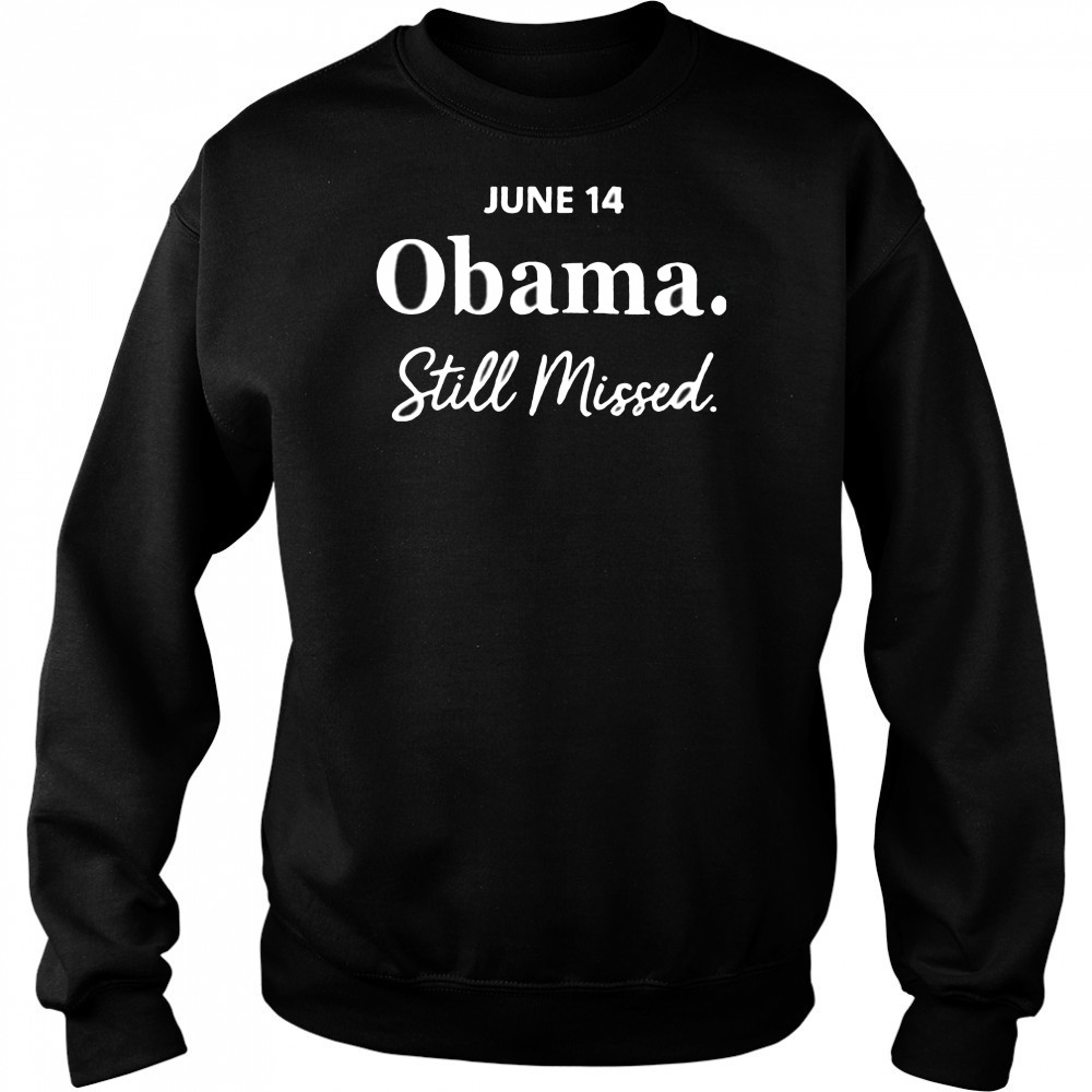 Obama day june 14 Obama still missed T shirt Sweatshirt