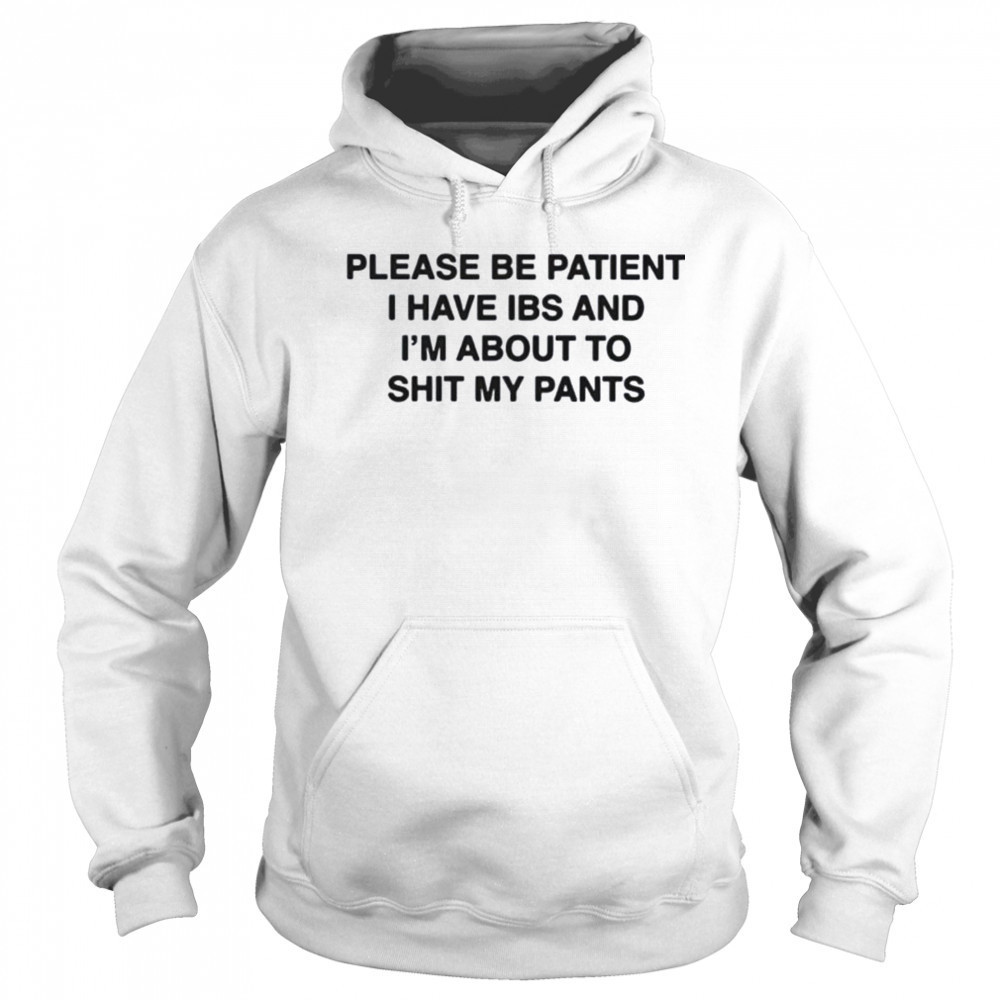 Please be patient i have ibs and i’m about to shit my pants shirt Hoodie