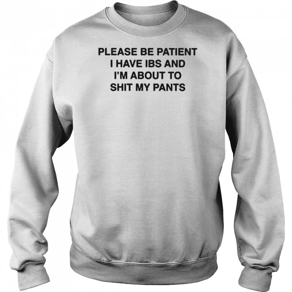Please be patient i have ibs and i’m about to shit my pants shirt Sweatshirt