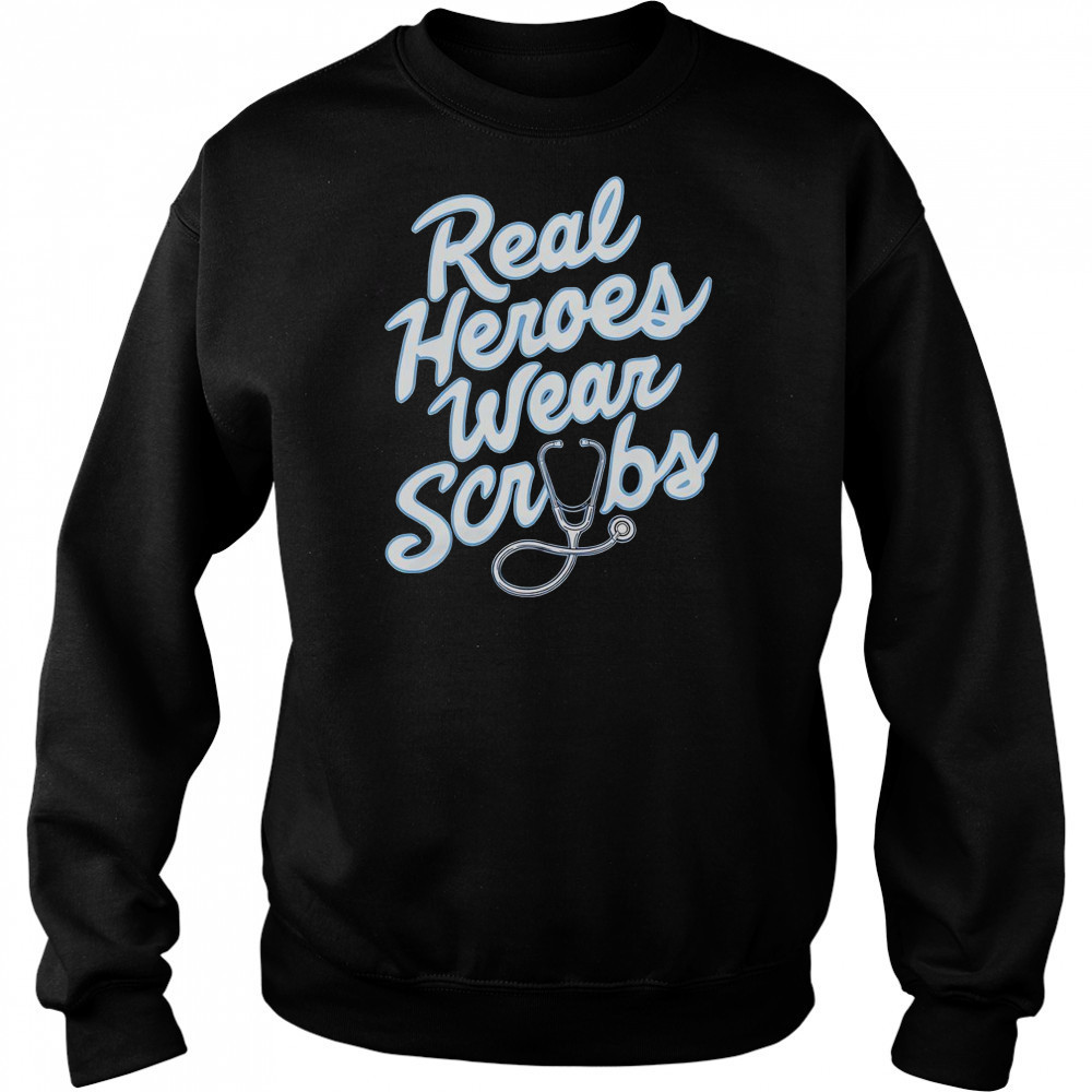 Real Heroes Wear Scrubs T-Shirt Sweatshirt