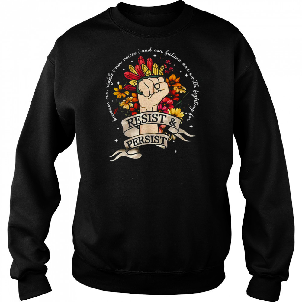 Resist and persist because our right our voices shirt Sweatshirt