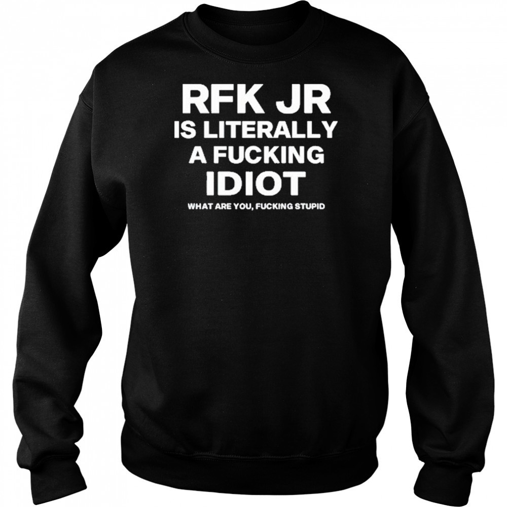 Rfk Jr Is Literally A Fucking Idiot shirt Sweatshirt