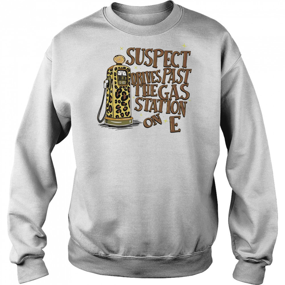 Suspect drives past the gas station on E shirt Sweatshirt