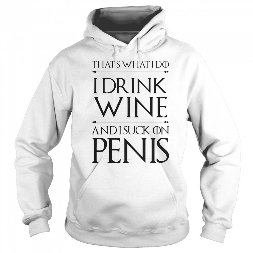 That’s What I Do I Drink Wine And I Suck On Penis T-Shirt Hoodie