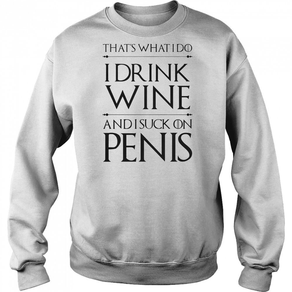 That’s What I Do I Drink Wine And I Suck On Penis T-Shirt Sweatshirt