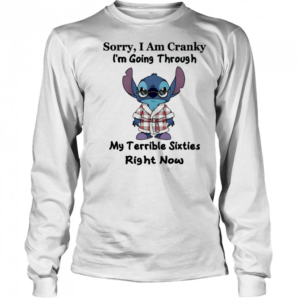 The stitch sorry I am cranky I’m going through my terrible sixties right now shirt Long Sleeved