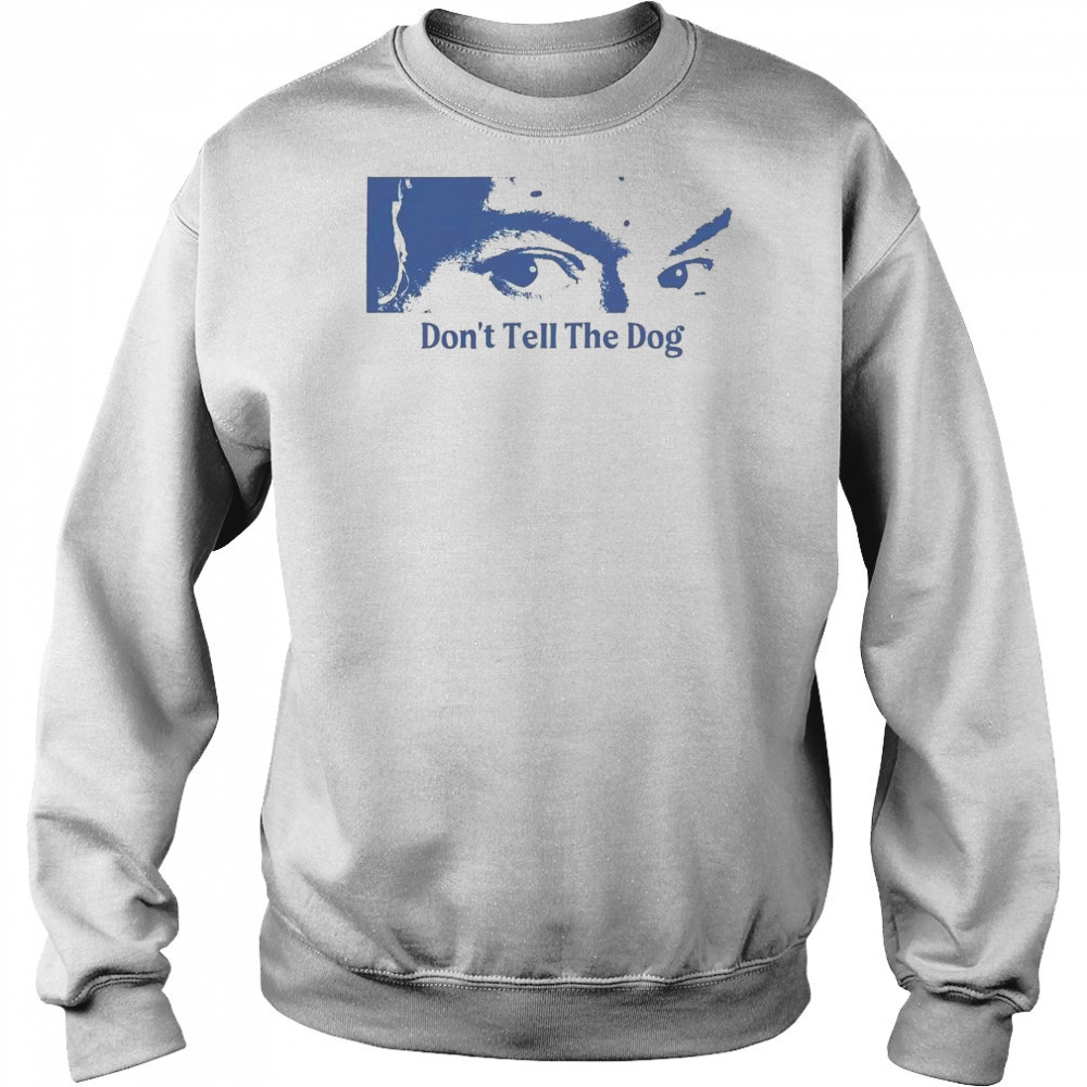 Toothache Don’t Tell The Dog Shirt Sweatshirt