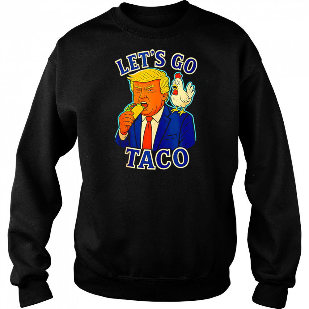 Trump Taco Chicken Parody Let’s Go Taco Humor shirt Sweatshirt