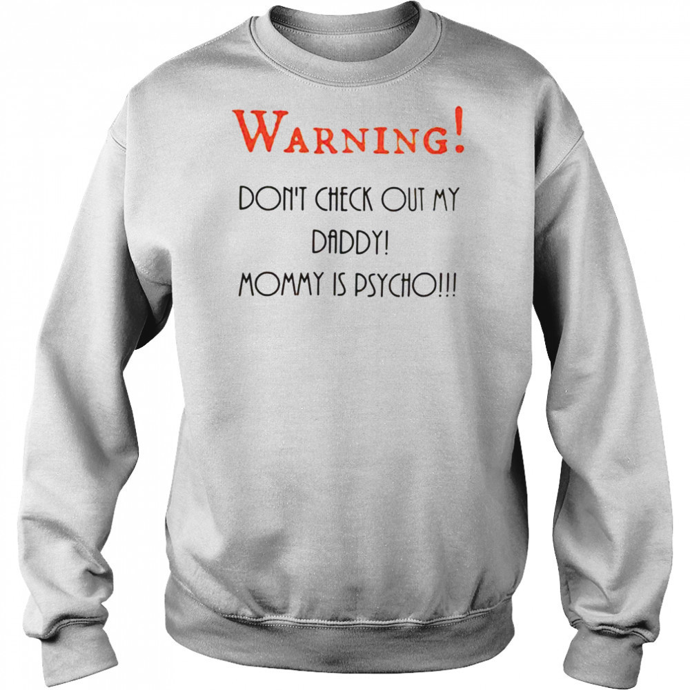 Warning don’t check out my daddy mommy is psycho shirt Sweatshirt