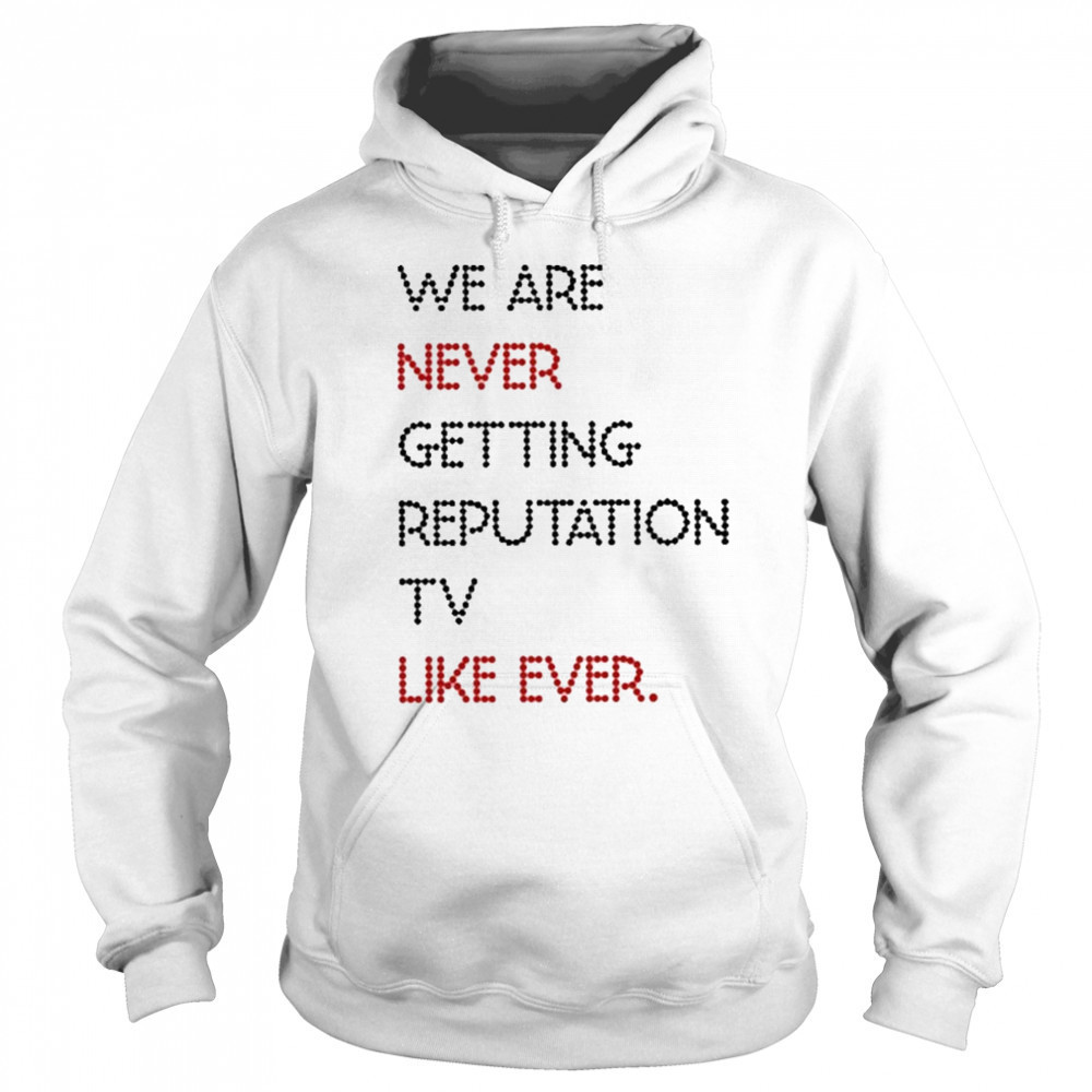 We Are Never Getting Reputation Tv Like Ever shirt Hoodie