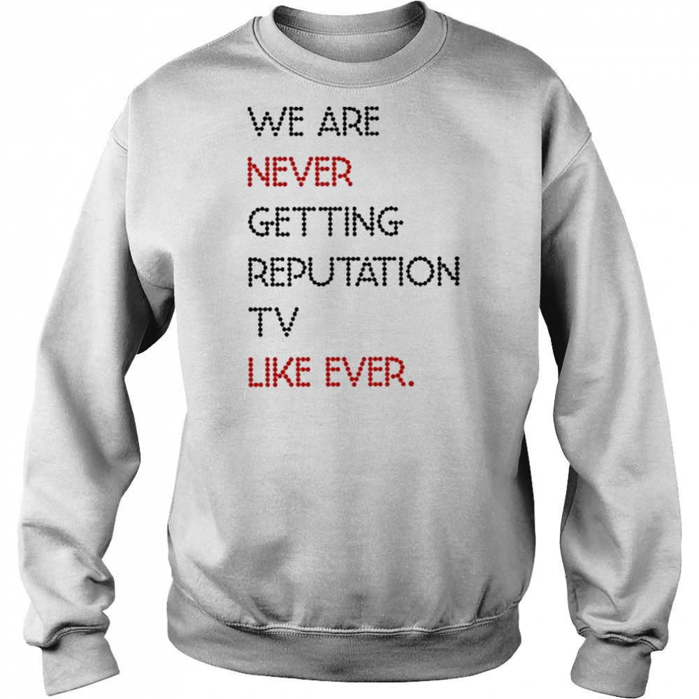 We Are Never Getting Reputation Tv Like Ever shirt Sweatshirt