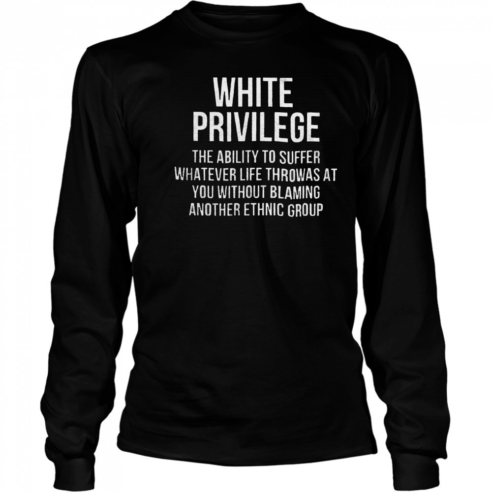 White privilege the ability to suffer whatever life throws shirt Long Sleeved