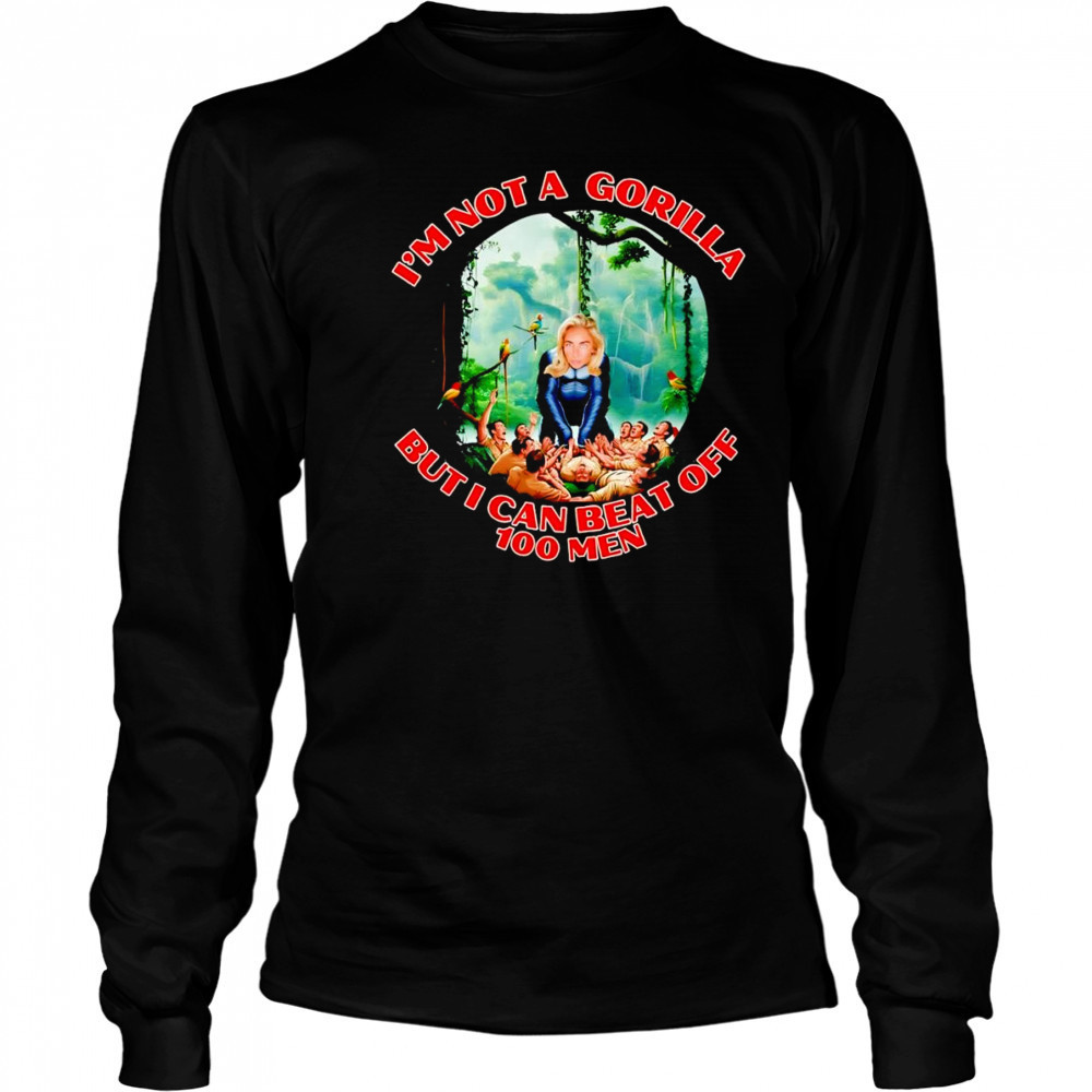 Woman I’m not a gorilla but I can beat off 100 men shirt Long Sleeved