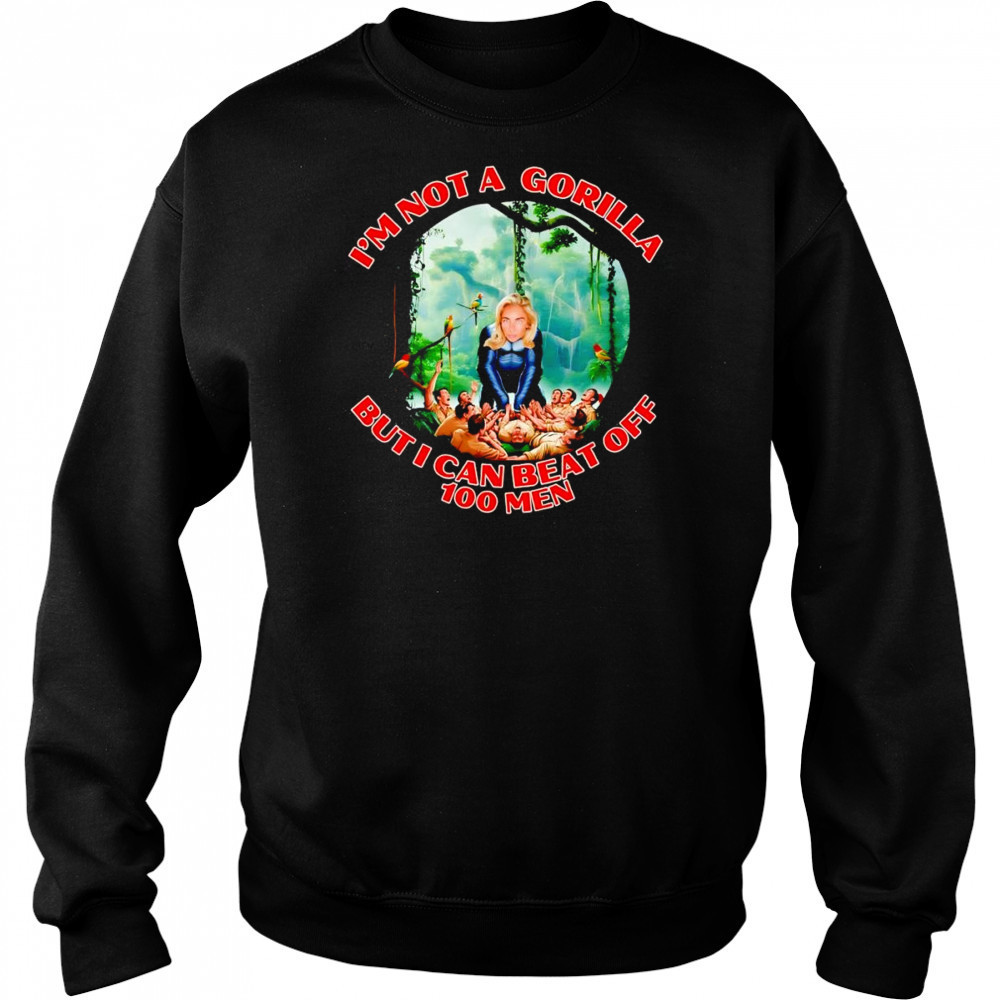 Woman I’m not a gorilla but I can beat off 100 men shirt Sweatshirt
