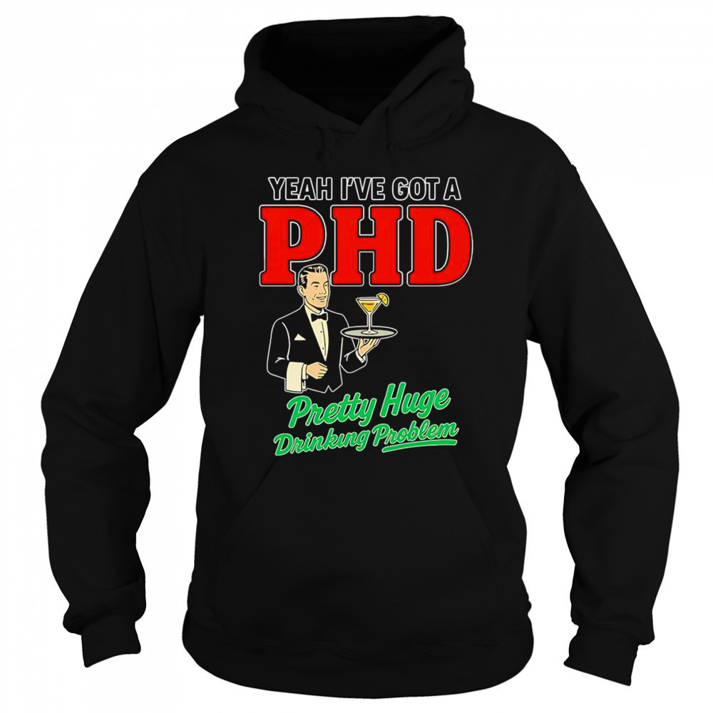 Yeah I’ve got a PHD pretty huge drinking problem shirt Hoodie