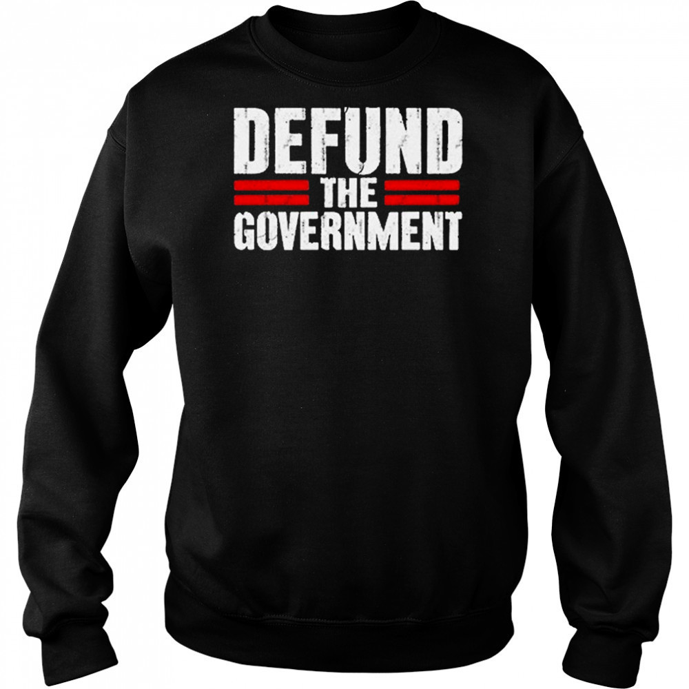 Defund The Government T-shirt Sweatshirt