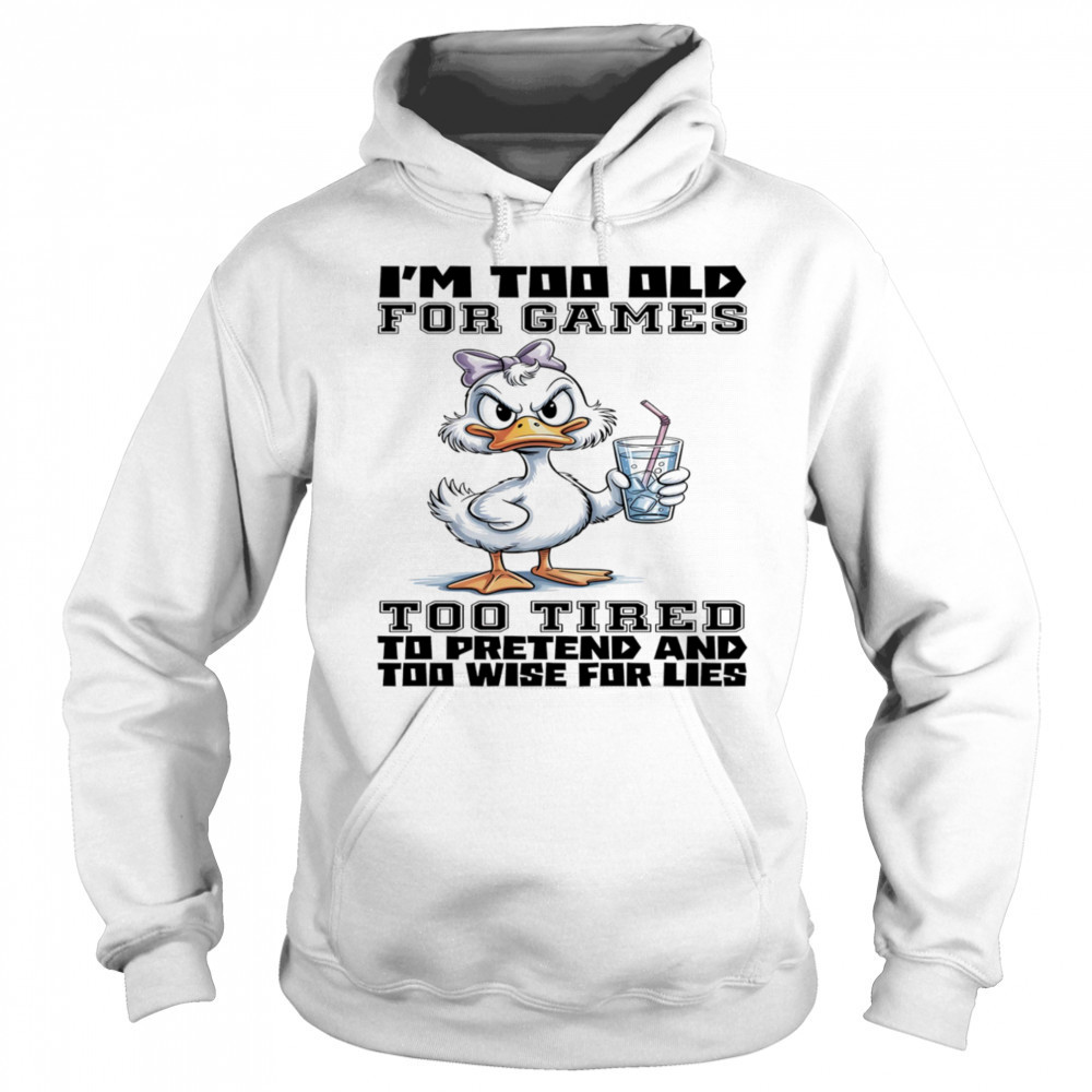 Duck I’m too old for games too tired to pretend and too wise for lies shirt Hoodie