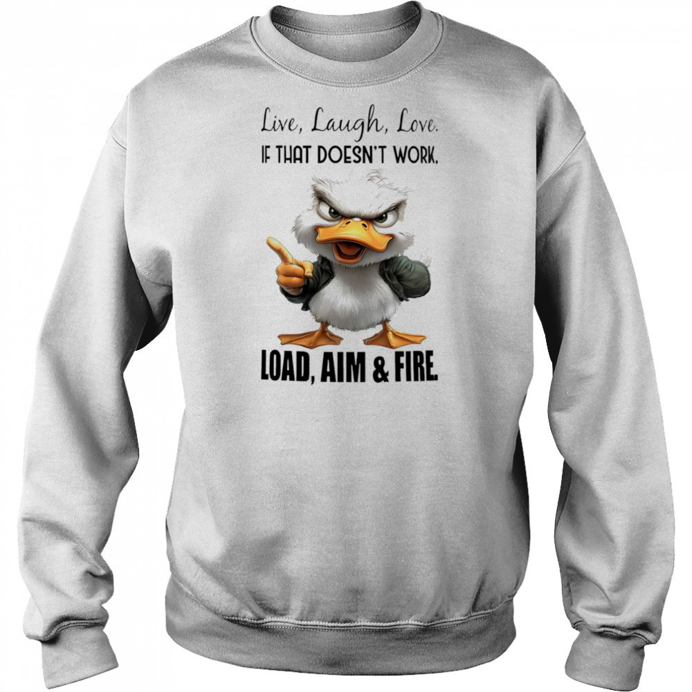 Duck live laugh love if that doesn’t work load aim and fire shirt Sweatshirt
