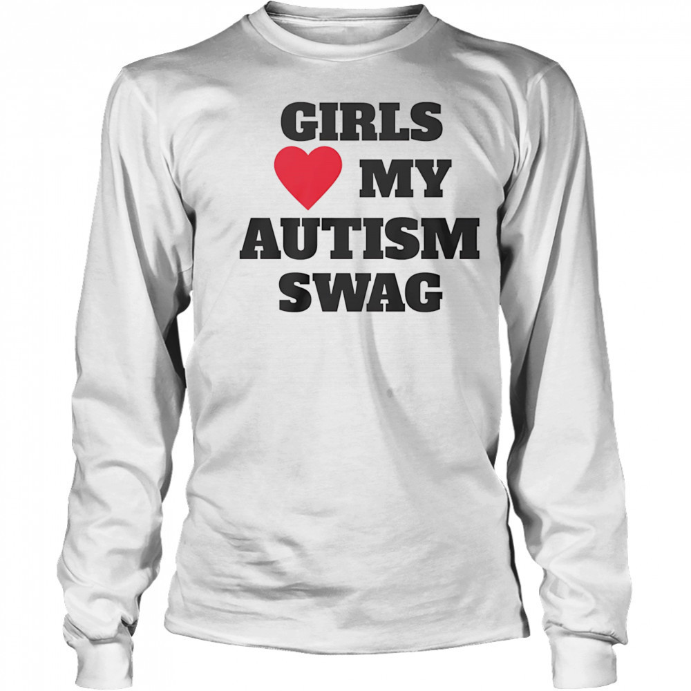 Girls love my Autism swag shirt Long Sleeved